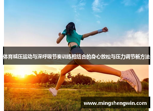 体育减压运动与深呼吸节奏训练相结合的身心放松与压力调节新方法